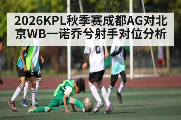 2026KPL秋季赛成都AG对北京WB一诺乔兮射手对位分析