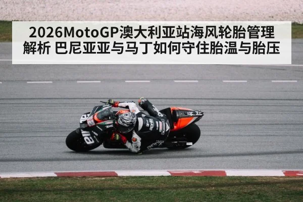 2026MotoGP澳大利亚站海风轮胎管理解析 巴尼亚亚与马丁如何守住胎温与胎压